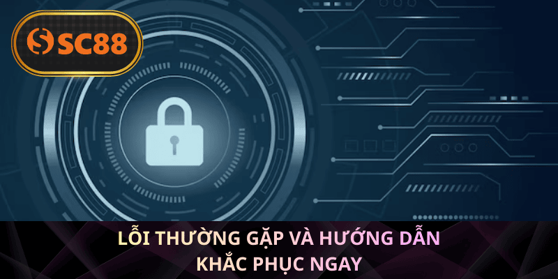 Lỗi thường gặp và hướng dẫn khắc phục ngay